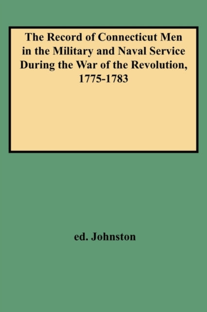 The Record of Connecticut Men in the Military and Naval Service During the War of the Revolution 17751783