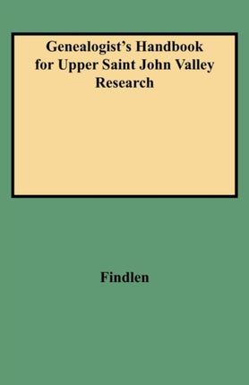 Genealogists Handbook for Upper Saint John Valley Research