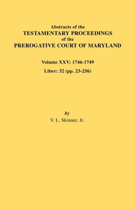 Abstracts of the Testamentary Proceedings of the Prerogative Court of Maryland Volume XXV 17461749 Liber 32 Pp 32256