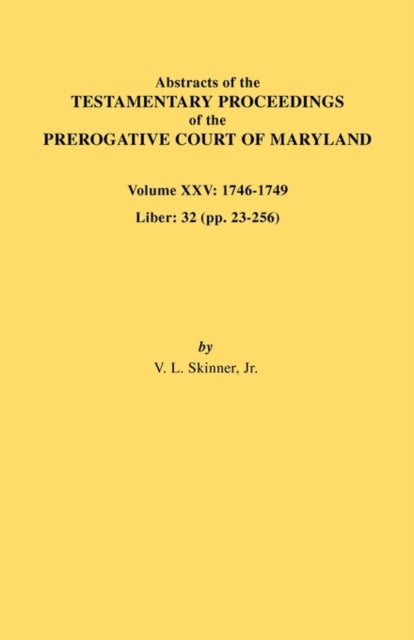 Abstracts of the Testamentary Proceedings of the Prerogative Court of Maryland Volume XXV 17461749 Liber 32 Pp 32256