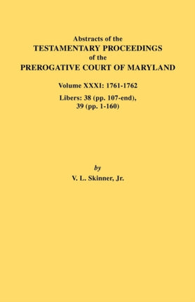Abstracts of the Testamentary Proceedings of the Prerogative Court of Maryland Volume XXXI 17611762 Libers 38 Pp107End 39 Pp 1160 31