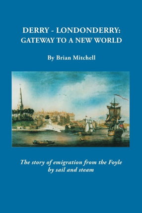 DerryLondonderry Gateway to a New World The Story of Emigration from the Foyle by Sail and Steam
