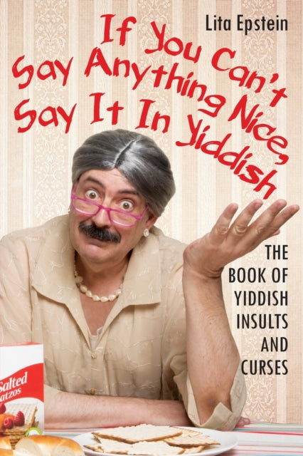 If You Can't Say Anything Nice, Say It in Yiddish: The Book of Yiddish Insults and Curses