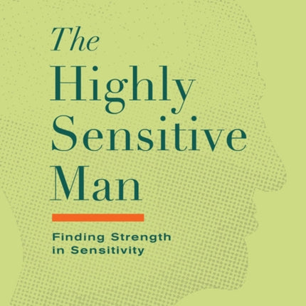 The Highly Sensitive Man: How Mastering Natural Insticts, Ethics, and Empathy Can Enrich Men's Lives and the Lives of Those Who Love Them