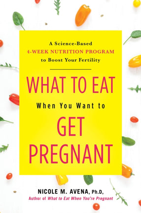 What to Eat When You Want to Get Pregnant: A Science-Based 4-Week Nutrition Program to Boost Your Fertility