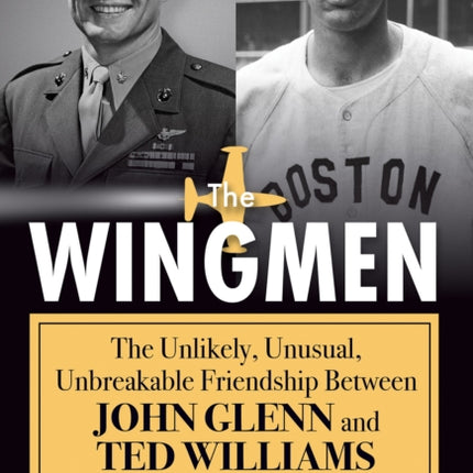 The Wingmen: The Unlikely, Unusual, Unbreakable Friendship Between John Glenn and Ted Williams