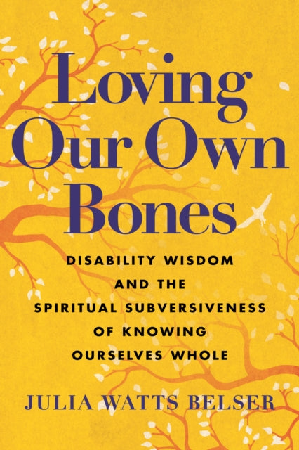 Loving Our Own Bones: Disability Wisdom and the Spiritual Subversiveness of Knowing Ourselves Whole