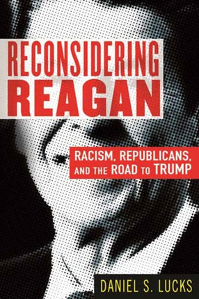 Reconsidering Reagan: Racism, Republicans, and the Road to Trump