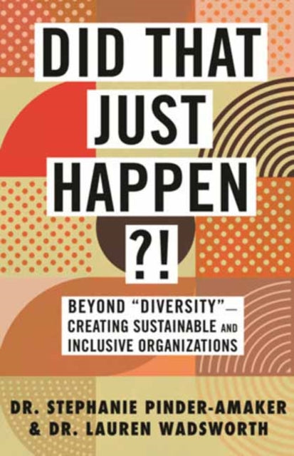 Did That Just Happen?!: Beyond Diversity — Creating Sustainable and Inclusive Organizations