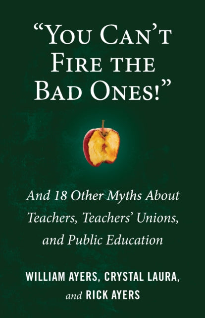 You Can't Fire the Bad Ones!: And 18 Other Myths about Teachers, Teachers Unions, and Public Education