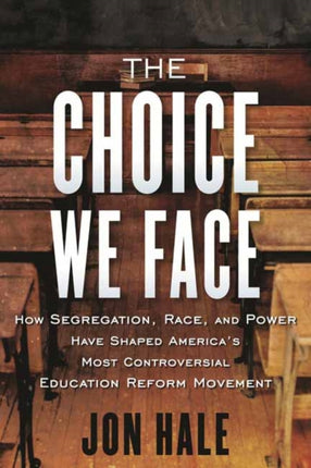 The Choice We Face: How Segregation, Race, and Power Have Shaped America’s Most Controversial Education Reform Movement