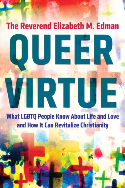 Queer Virtue: What LGBTQ People Know About Life and Love and How It Can Revitalize Christianity