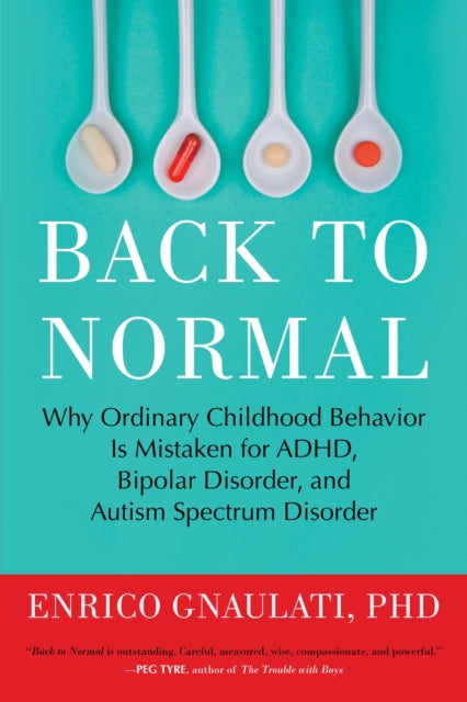 Back to Normal: Why Ordinary Childhood Behavior Is Mistaken for ADHD, Bipolar Disorder, and Autism Spectrum Disorder