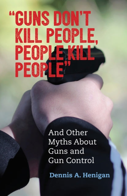 "Guns Don't Kill People, People Kill People": And Other Myths About Guns and Gun Control