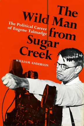 The Wild Man from Sugar Creek The Political Career of Eugene Talmadge