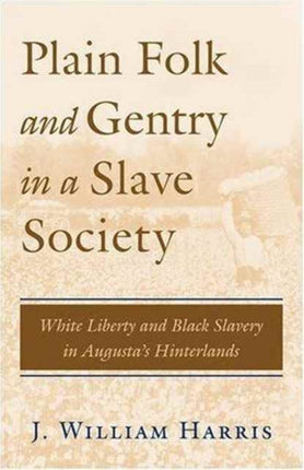 Plain Folk and Gentry in a Slave Society White Liberty and Black Slavery in Augustas Hinterlands