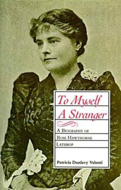 To Myself A Stranger A Biography of Rose Hawthorne Lathrop