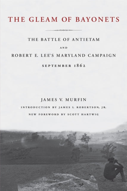 The Gleam of Bayonets: The Battle of Antietam and Robert E. Lee's Maryland Campaign, September 1862