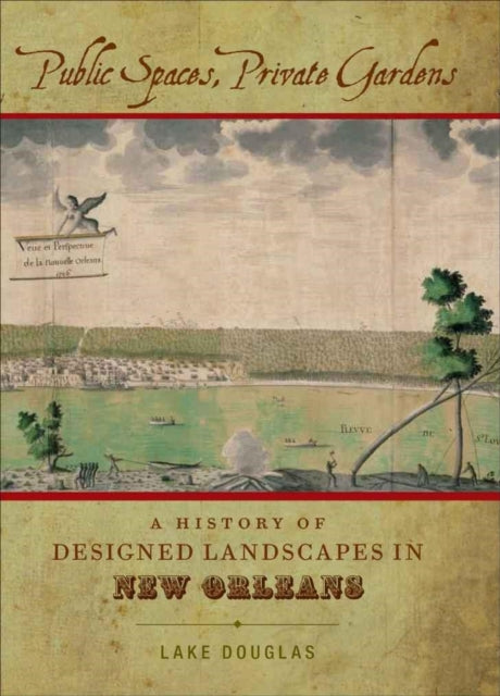 Public Spaces, Private Gardens: A History of Designed Landscapes in New Orleans