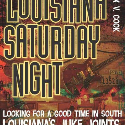 Louisiana Saturday Night: Looking for a Good Time in South Louisiana's Juke Joints, Honky-Tonks, and Dance Halls