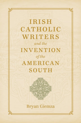 Irish Catholic Writers and the Invention of the American South