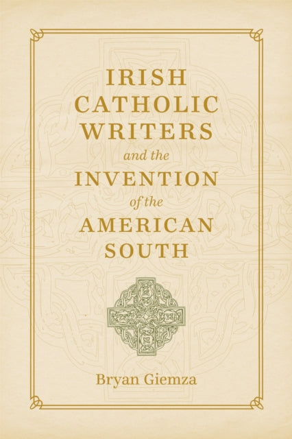 Irish Catholic Writers and the Invention of the American South