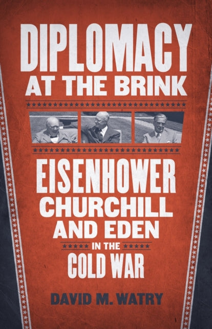 Diplomacy at the Brink: Eisenhower, Churchill, and Eden in the Cold War