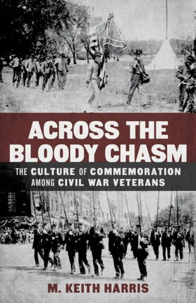 Across the Bloody Chasm: The Culture of Commemoration among Civil War Veterans