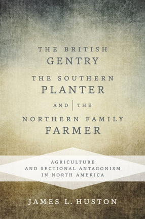 The British Gentry, the Southern Planter, and the Northern Family Farmer: Agriculture and Sectional Antagonism in North America