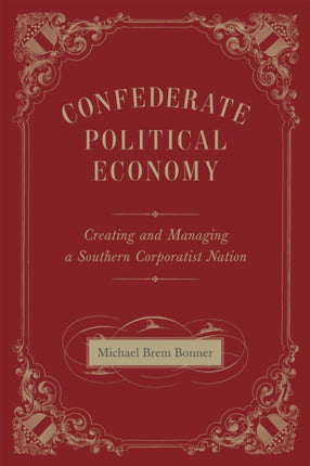 Confederate Political Economy: Creating and Managing a Southern Corporatist Nation