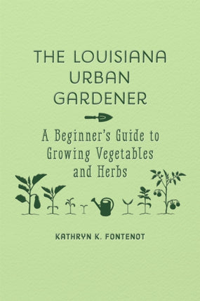 The Louisiana Urban Gardener: A Beginner's Guide to Growing Vegetables and Herbs