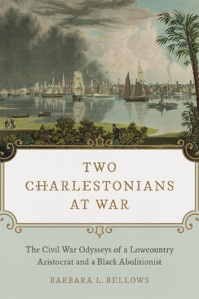 Two Charlestonians at War: The Civil War Odysseys of a Lowcountry Aristocrat and a Black Abolitionist