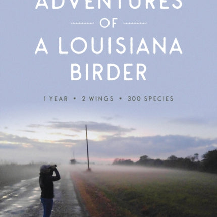 Adventures of a Louisiana Birder: One Year, Two Wings, Three Hundred Species