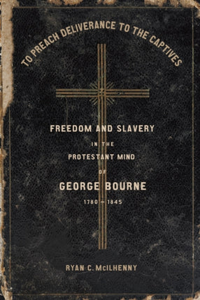 To Preach Deliverance to the Captives: Freedom and Slavery in the Protestant Mind of George Bourne, 1780-1845