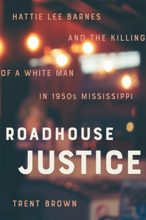 Roadhouse Justice: Hattie Lee Barnes and the Killing of a White Man in 1950s Mississippi