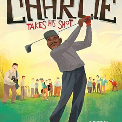 Charlie Takes His Shot: How Charlie Sifford Broke the Color Barrier in Golf