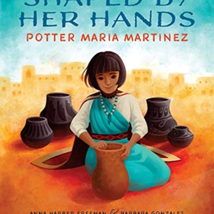 Shaped by Her Hands Potter Maria Martinez She Made History