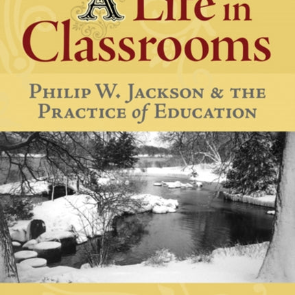 A Life in Classrooms Philip W Jackson and the Practice of Education