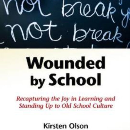 Wounded by School: Recapturing the Joy in Learning and Standing Up to Old School Culture