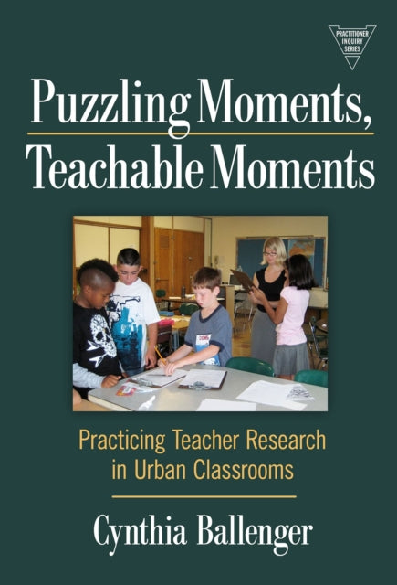 Puzzling Moments, Teachable Moments: Practicing Teacher Research in Urban Classroom