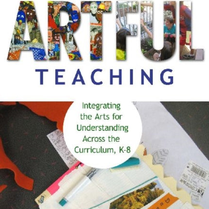 Artful Teaching: Integrating the Arts for Understanding Across the Curriculum K-8