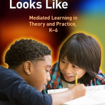 What Learning Looks Like: Mediated Learning in Theory and Practice, K-6