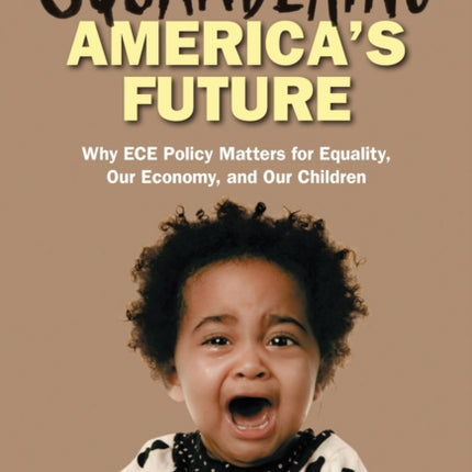 Squandering Americas FutureWhy ECE Policy Matters for Equality Our Economy and Our Children