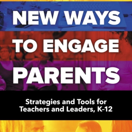 New Ways to Engage Parents: Strategies and Tools for Teachers and Leaders, K–12