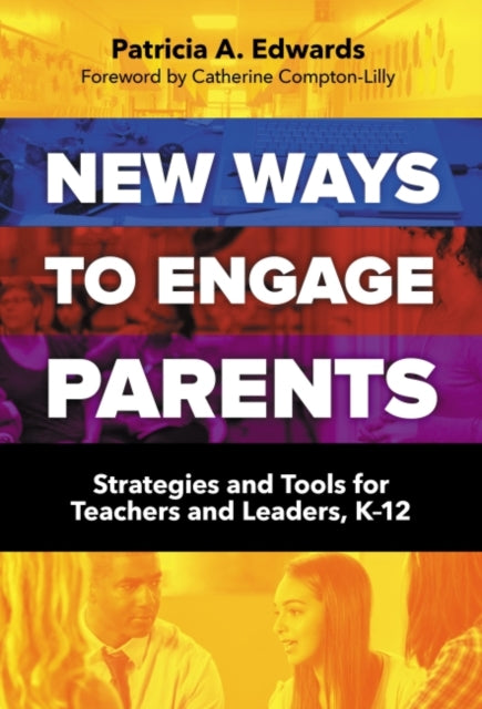 New Ways to Engage Parents: Strategies and Tools for Teachers and Leaders, K–12