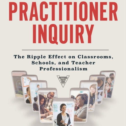 Impactful Practitioner Inquiry  The Ripple Effect on Classrooms Schools and Teacher Professionalism