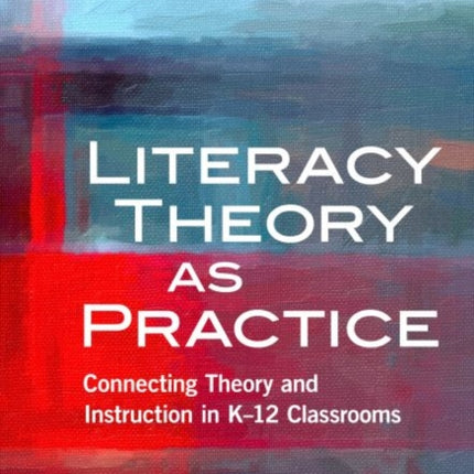 Literacy Theory as Practice: Connecting Theory and Instruction in K–12 Classrooms