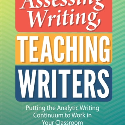 Assessing Writing Teaching Writers  Putting the Analytic Writing Continuum to Work in Your Classroom