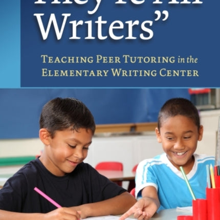 They're All Writers: Teaching Peer Tutoring in the Elementary Writing Center