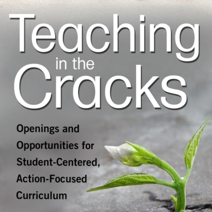 Teaching in the Cracks  Openings and Opportunities for StudentCentered ActionFocused Curriculum